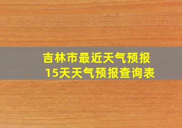 吉林市最近天气预报15天天气预报查询表