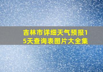 吉林市详细天气预报15天查询表图片大全集