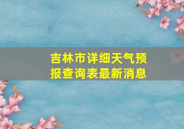 吉林市详细天气预报查询表最新消息