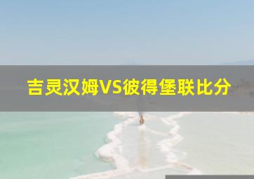 吉灵汉姆VS彼得堡联比分