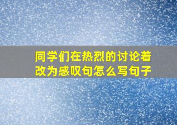 同学们在热烈的讨论着改为感叹句怎么写句子