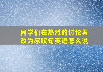 同学们在热烈的讨论着改为感叹句英语怎么说