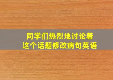 同学们热烈地讨论着这个话题修改病句英语