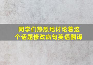 同学们热烈地讨论着这个话题修改病句英语翻译