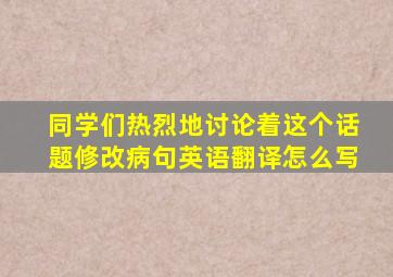 同学们热烈地讨论着这个话题修改病句英语翻译怎么写