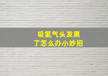 吸氢气头发黑了怎么办小妙招