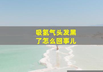 吸氢气头发黑了怎么回事儿