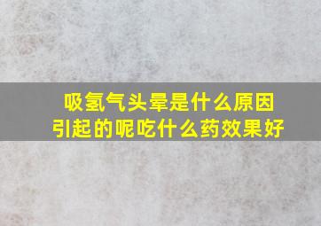 吸氢气头晕是什么原因引起的呢吃什么药效果好