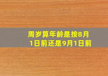 周岁算年龄是按8月1日前还是9月1日前