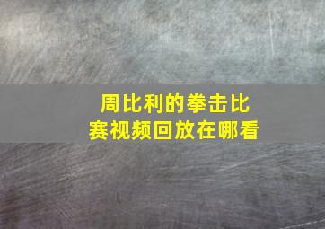 周比利的拳击比赛视频回放在哪看