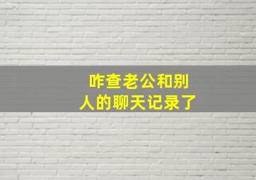 咋查老公和别人的聊天记录了