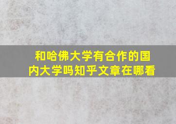 和哈佛大学有合作的国内大学吗知乎文章在哪看