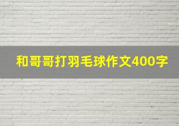 和哥哥打羽毛球作文400字