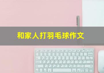 和家人打羽毛球作文