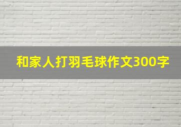 和家人打羽毛球作文300字