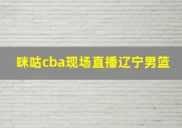 咪咕cba现场直播辽宁男篮