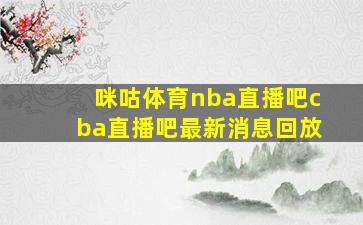 咪咕体育nba直播吧cba直播吧最新消息回放