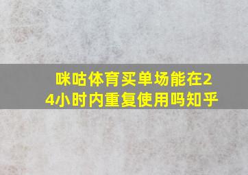 咪咕体育买单场能在24小时内重复使用吗知乎