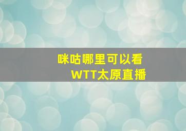 咪咕哪里可以看WTT太原直播