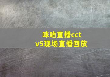 咪咕直播cctv5现场直播回放