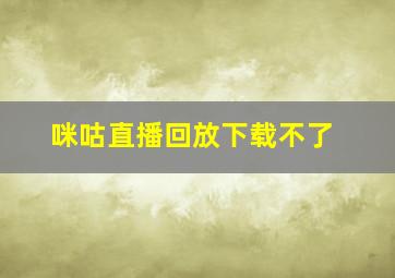 咪咕直播回放下载不了