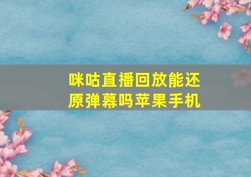 咪咕直播回放能还原弹幕吗苹果手机