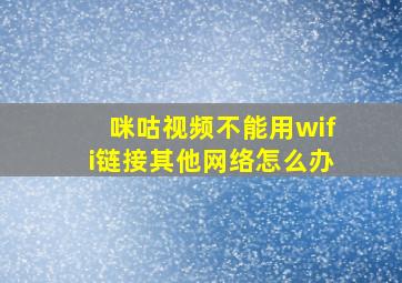 咪咕视频不能用wifi链接其他网络怎么办