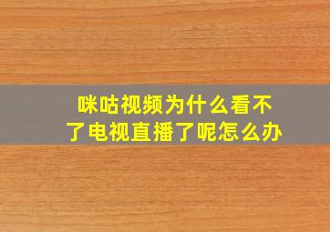 咪咕视频为什么看不了电视直播了呢怎么办