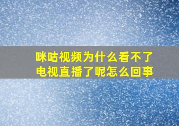 咪咕视频为什么看不了电视直播了呢怎么回事