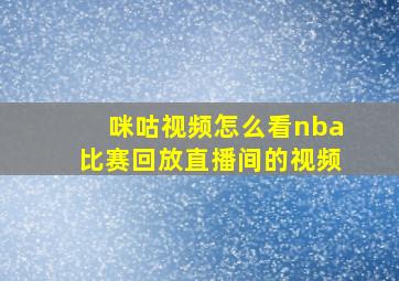 咪咕视频怎么看nba比赛回放直播间的视频