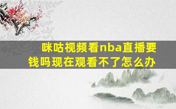 咪咕视频看nba直播要钱吗现在观看不了怎么办