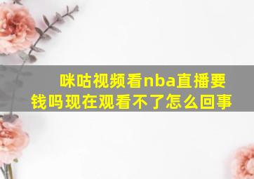 咪咕视频看nba直播要钱吗现在观看不了怎么回事