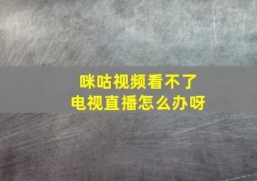 咪咕视频看不了电视直播怎么办呀