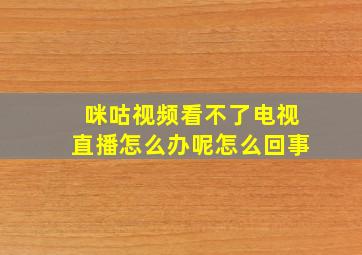 咪咕视频看不了电视直播怎么办呢怎么回事