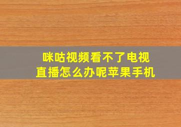 咪咕视频看不了电视直播怎么办呢苹果手机