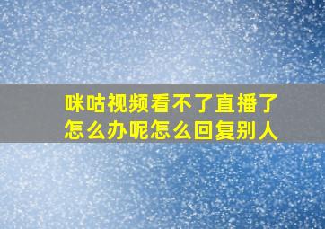 咪咕视频看不了直播了怎么办呢怎么回复别人