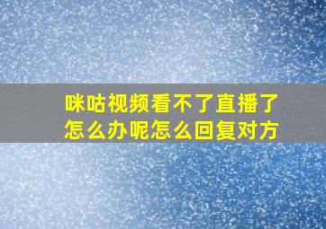 咪咕视频看不了直播了怎么办呢怎么回复对方