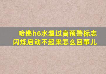 哈佛h6水温过高预警标志闪烁启动不起来怎么回事儿