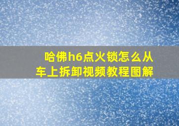 哈佛h6点火锁怎么从车上拆卸视频教程图解