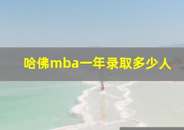 哈佛mba一年录取多少人