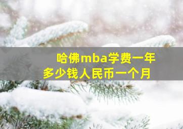 哈佛mba学费一年多少钱人民币一个月