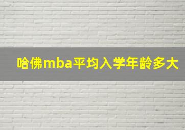 哈佛mba平均入学年龄多大