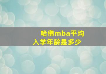 哈佛mba平均入学年龄是多少