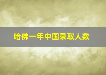 哈佛一年中国录取人数