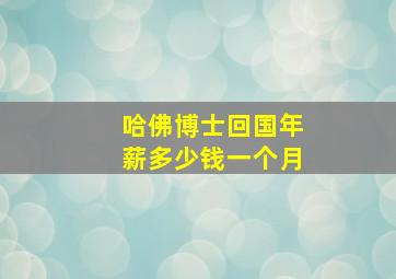 哈佛博士回国年薪多少钱一个月