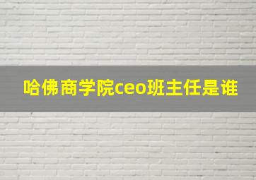 哈佛商学院ceo班主任是谁