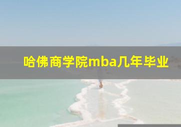 哈佛商学院mba几年毕业