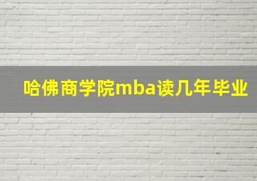 哈佛商学院mba读几年毕业