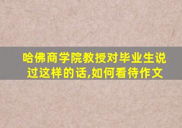 哈佛商学院教授对毕业生说过这样的话,如何看待作文