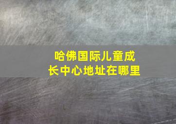 哈佛国际儿童成长中心地址在哪里